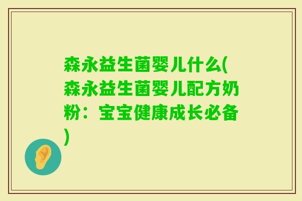 森永益生菌婴儿什么(森永益生菌婴儿配方奶粉：宝宝健康成长必备)