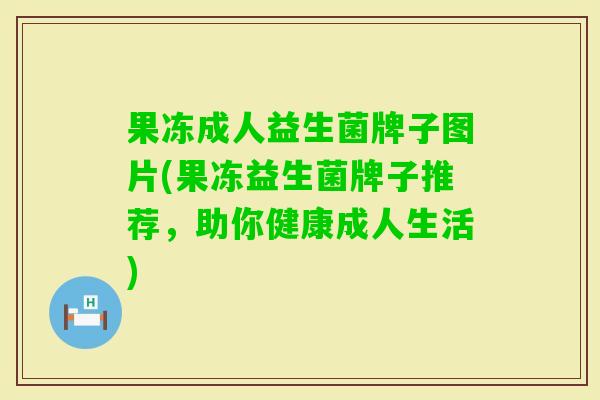 果冻成人益生菌牌子图片(果冻益生菌牌子推荐，助你健康成人生活)