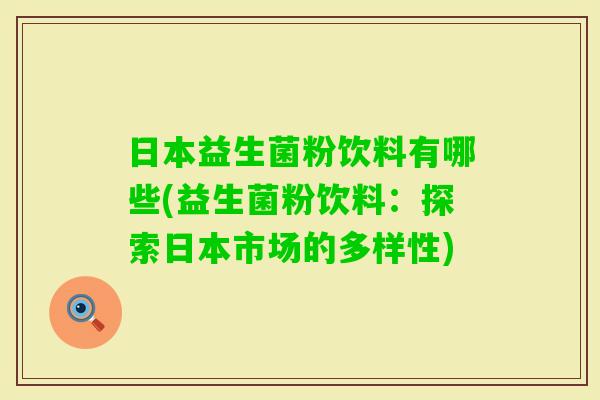 日本益生菌粉饮料有哪些(益生菌粉饮料：探索日本市场的多样性)