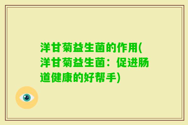 洋甘菊益生菌的作用(洋甘菊益生菌：促进肠道健康的好帮手)