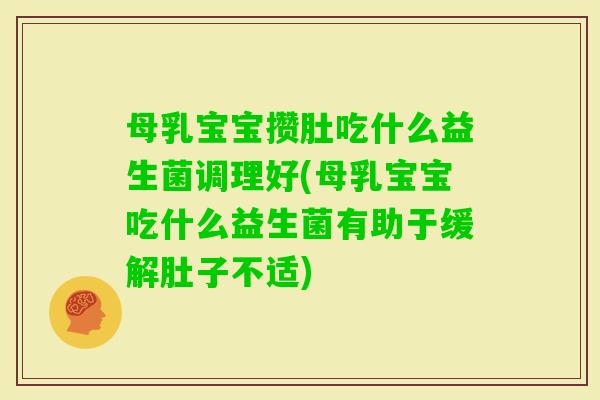 母乳宝宝攒肚吃什么益生菌调理好(母乳宝宝吃什么益生菌有助于缓解肚子不适)