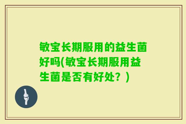 敏宝长期服用的益生菌好吗(敏宝长期服用益生菌是否有好处？)
