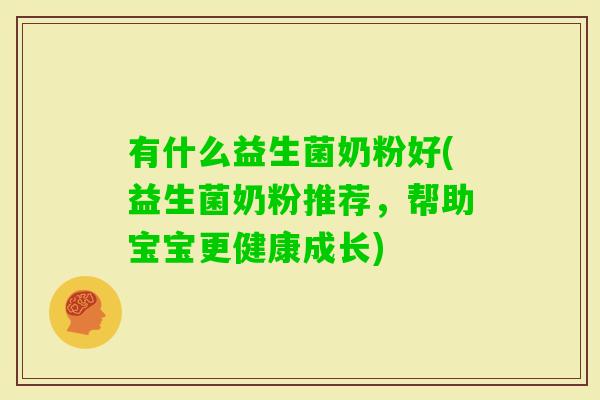 有什么益生菌奶粉好(益生菌奶粉推荐，帮助宝宝更健康成长)