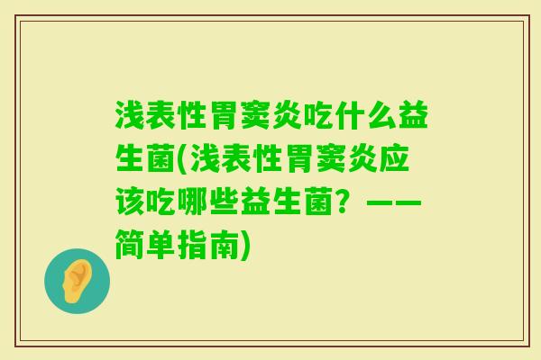 浅表性胃窦炎吃什么益生菌(浅表性胃窦炎应该吃哪些益生菌？——简单指南)