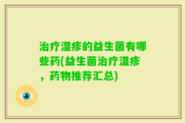 的益生菌有哪些药(益生菌，推荐汇总)