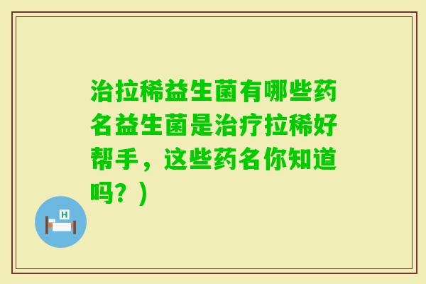 拉稀益生菌有哪些药名益生菌是拉稀好帮手，这些药名你知道吗？)