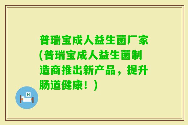 普瑞宝成人益生菌厂家(普瑞宝成人益生菌制造商推出新产品，提升肠道健康！)