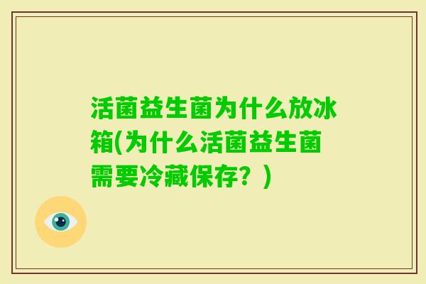 活菌益生菌为什么放冰箱(为什么活菌益生菌需要冷藏保存?) 活菌益生菌为什么放冰箱(为什么活菌益生菌需要冷藏保存?)