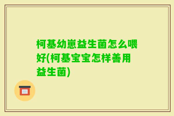 柯基幼崽益生菌怎么喂好(柯基宝宝怎样善用益生菌)
