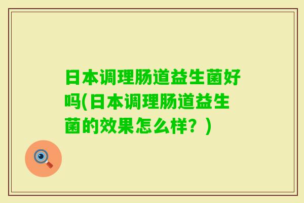 日本调理肠道益生菌好吗(日本调理肠道益生菌的效果怎么样？)