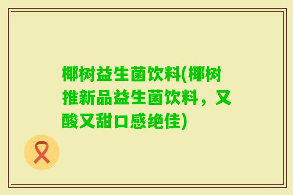 椰树益生菌饮料(椰树推新品益生菌饮料，又酸又甜口感绝佳)