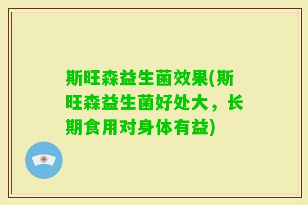 斯旺森益生菌效果(斯旺森益生菌好处大，长期食用对身体有益)