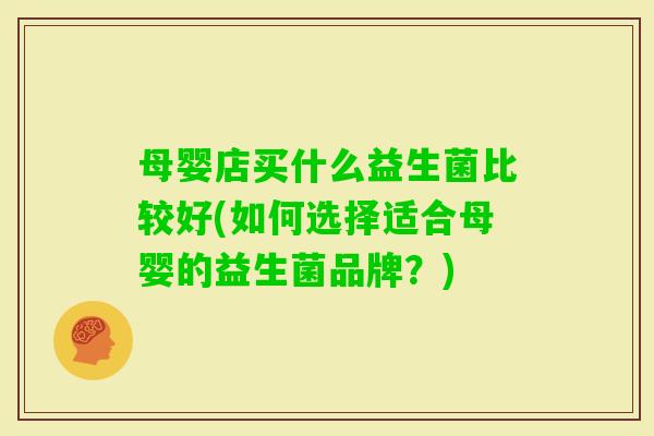 母婴店买什么益生菌比较好(如何选择适合母婴的益生菌品牌？)