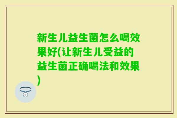 新生儿益生菌怎么喝效果好(让新生儿受益的益生菌正确喝法和效果)