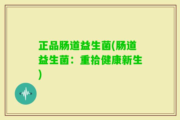 正品肠道益生菌(肠道益生菌：重拾健康新生)
