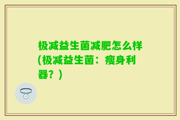 极减益生菌怎么样(极减益生菌：瘦身利器？)