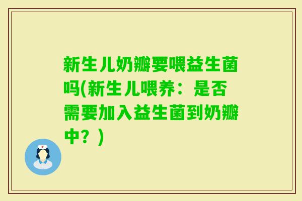 新生儿奶瓣要喂益生菌吗(新生儿喂养：是否需要加入益生菌到奶瓣中？)