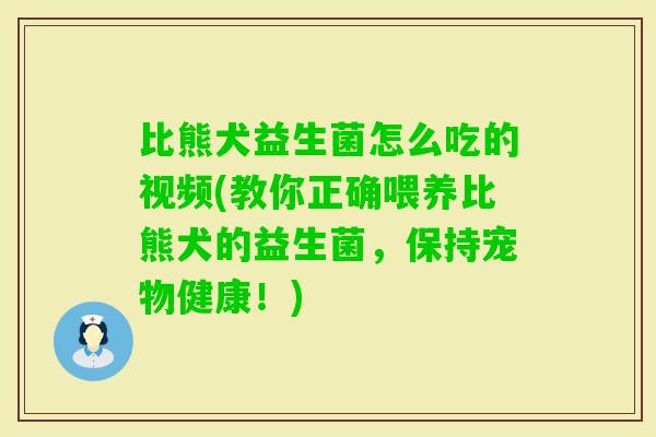 比熊犬益生菌怎么吃的视频(教你正确喂养比熊犬的益生菌，保持宠物健康！)
