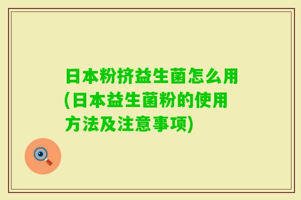 日本粉挤益生菌怎么用(日本益生菌粉的使用方法及注意事项)