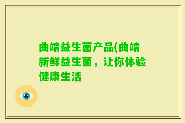 曲靖益生菌产品(曲靖新鲜益生菌，让你体验健康生活