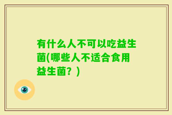 有什么人不可以吃益生菌(哪些人不适合食用益生菌？)