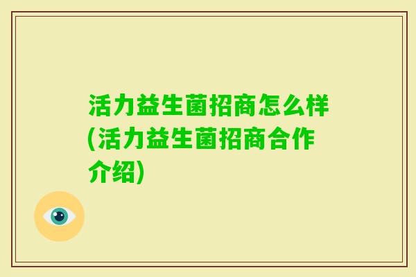 活力益生菌招商怎么样(活力益生菌招商合作介绍)