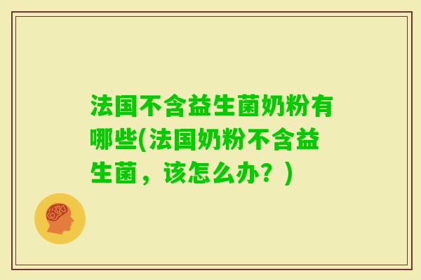 法国不含益生菌奶粉有哪些(法国奶粉不含益生菌，该怎么办？)