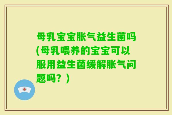 母乳宝宝益生菌吗(母乳喂养的宝宝可以服用益生菌缓解问题吗？)