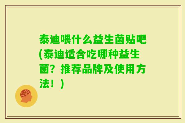 泰迪喂什么益生菌贴吧(泰迪适合吃哪种益生菌？推荐品牌及使用方法！)