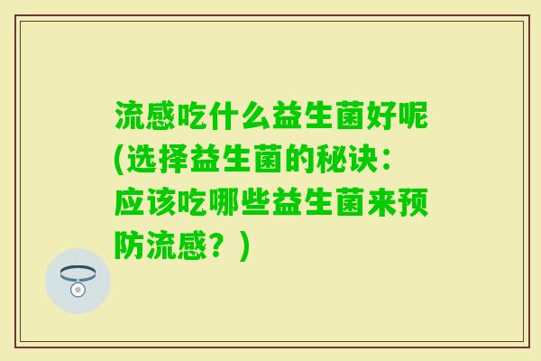 吃什么益生菌好呢(选择益生菌的秘诀：应该吃哪些益生菌来？)