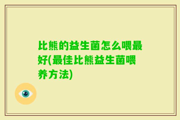 比熊的益生菌怎么喂好(佳比熊益生菌喂养方法)