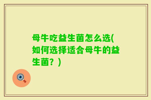 母牛吃益生菌怎么选(如何选择适合母牛的益生菌？)