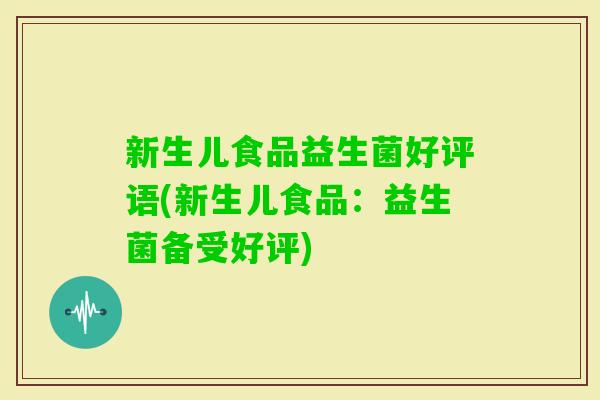 新生儿食品益生菌好评语(新生儿食品:益生菌备受好评) 新生儿食品益生菌好评语(新生儿食品:益生菌备受好评)