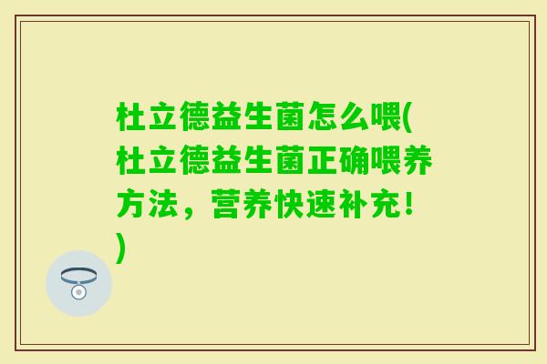 杜立德益生菌怎么喂(杜立德益生菌正确喂养方法，营养快速补充！)