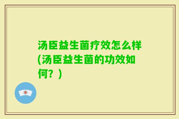 汤臣益生菌疗效怎么样(汤臣益生菌的功效如何？)