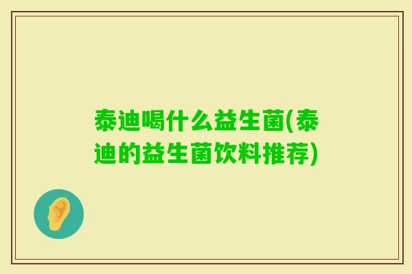 泰迪喝什么益生菌(泰迪的益生菌饮料推荐)