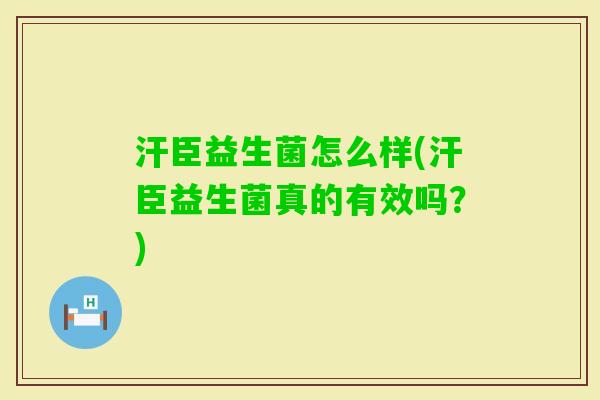 汗臣益生菌怎么样(汗臣益生菌真的有效吗？)