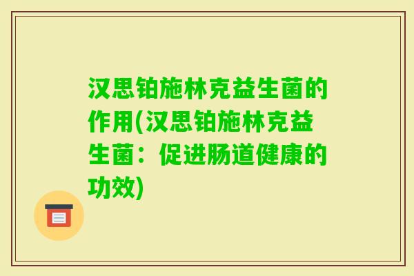 汉思铂施林克益生菌的作用(汉思铂施林克益生菌：促进肠道健康的功效)