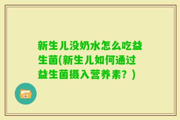 新生儿没奶水怎么吃益生菌(新生儿如何通过益生菌摄入营养素？)