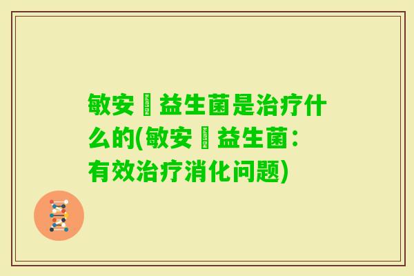 敏安渟益生菌是什么的(敏安渟益生菌：有效消化问题)
