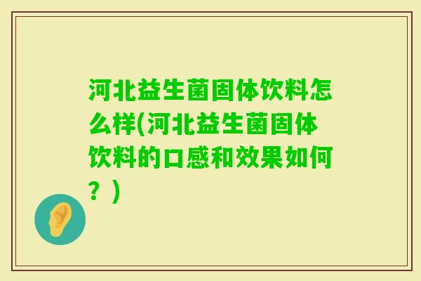河北益生菌固体饮料怎么样(河北益生菌固体饮料的口感和效果如何?) 河北益生菌固体饮料怎么样(河北益生菌固体饮料的口感和效果如何?)