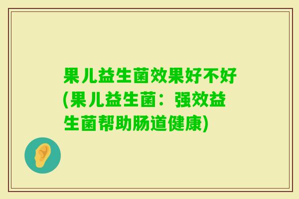 果儿益生菌效果好不好(果儿益生菌：强效益生菌帮助肠道健康)