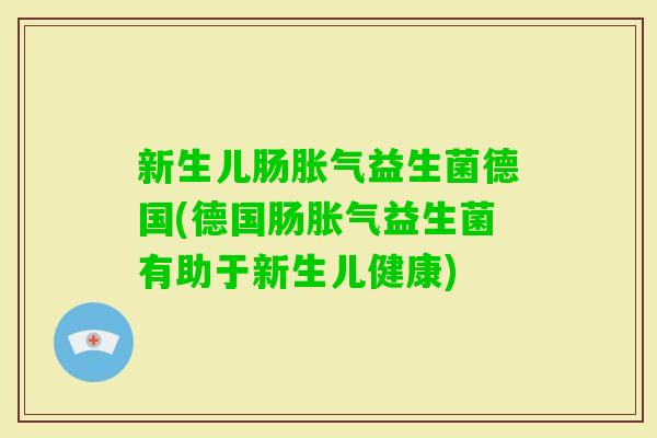 新生儿肠益生菌德国(德国肠益生菌有助于新生儿健康)