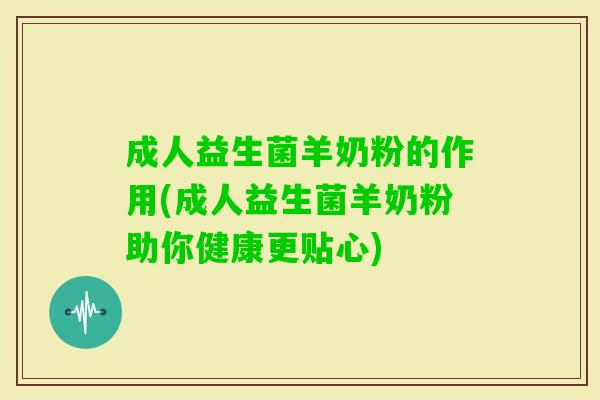 成人益生菌羊奶粉的作用(成人益生菌羊奶粉助你健康更贴心)