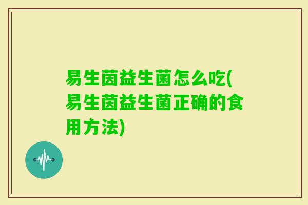 易生茵益生菌怎么吃(易生茵益生菌正确的食用方法)