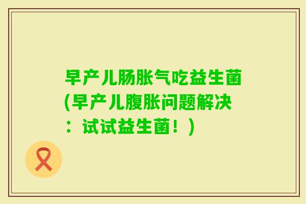 早产儿肠吃益生菌(早产儿问题解决：试试益生菌！)