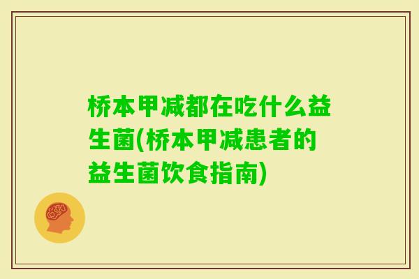 桥本甲减都在吃什么益生菌(桥本甲减患者的益生菌饮食指南) 桥本甲减都在吃什么益生菌(桥本甲减患者的益生菌饮食指南)