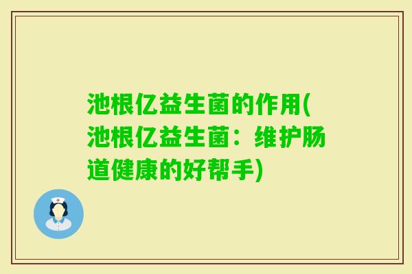 池根亿益生菌的作用(池根亿益生菌：维护肠道健康的好帮手)