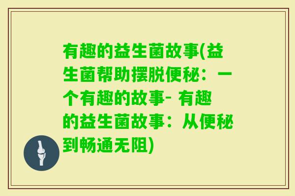 有趣的益生菌故事(益生菌帮助摆脱：一个有趣的故事- 有趣的益生菌故事：从到畅通无阻)