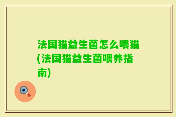 法国猫益生菌怎么喂猫(法国猫益生菌喂养指南) 法国猫益生菌怎么喂猫(法国猫益生菌喂养指南)